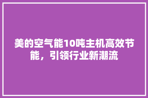 美的空气能10吨主机高效节能，引领行业新潮流 综合便民