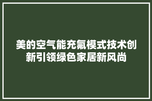 美的空气能充氟模式技术创新引领绿色家居新风尚