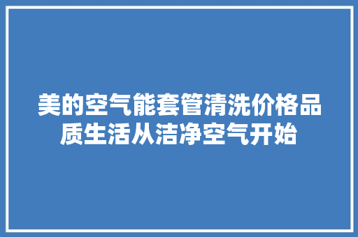 美的空气能套管清洗价格品质生活从洁净空气开始