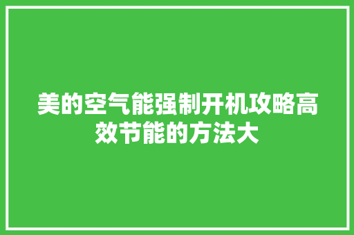 美的空气能强制开机攻略高效节能的方法大