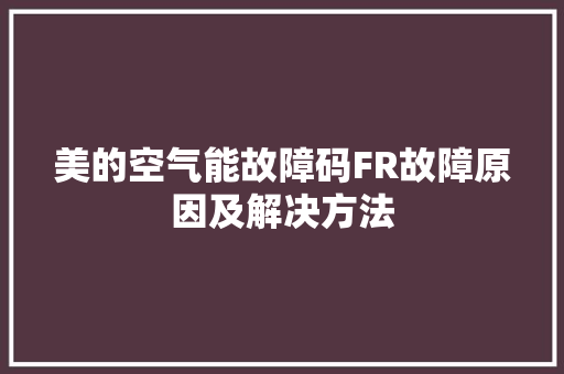 美的空气能故障码FR故障原因及解决方法