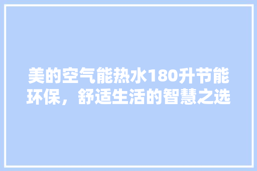 美的空气能热水180升节能环保，舒适生活的智慧之选