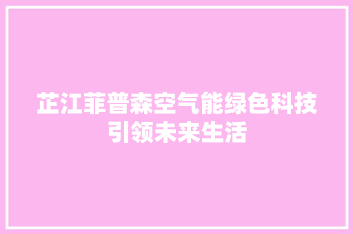 芷江菲普森空气能绿色科技引领未来生活 家电维修