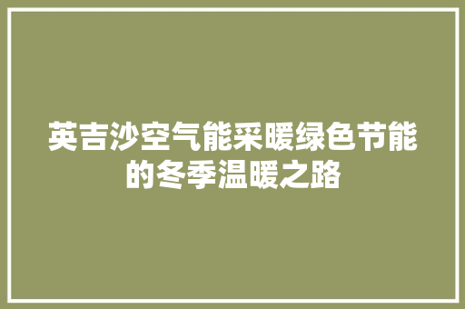 英吉沙空气能采暖绿色节能的冬季温暖之路 汽车维修