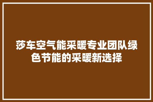 莎车空气能采暖专业团队绿色节能的采暖新选择 汽车维修