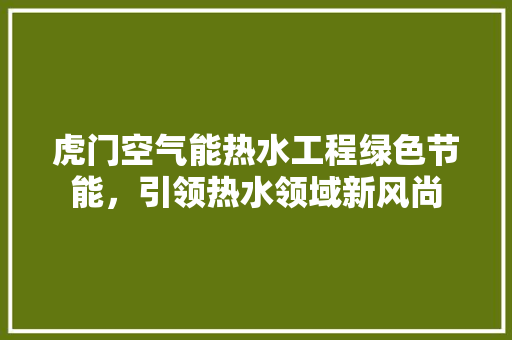 虎门空气能热水工程绿色节能，引领热水领域新风尚 家电维修