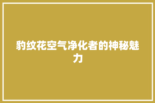 豹纹花空气净化者的神秘魅力 家电维修