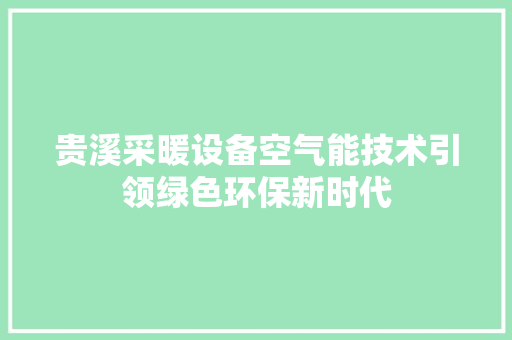 贵溪采暖设备空气能技术引领绿色环保新时代