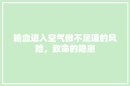 输血进入空气微不足道的风险，致命的隐患