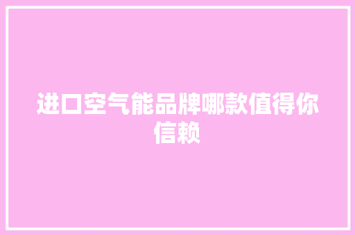 进口空气能品牌哪款值得你信赖 综合便民