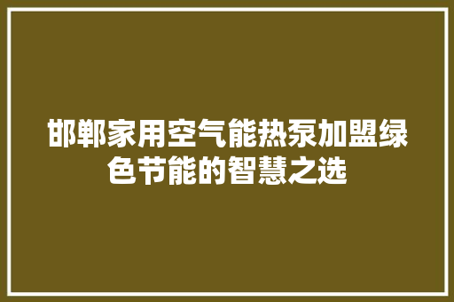 邯郸家用空气能热泵加盟绿色节能的智慧之选 家电维修