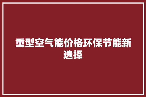 重型空气能价格环保节能新选择