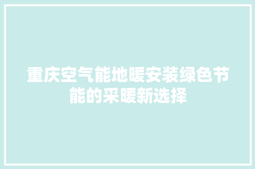 重庆空气能地暖安装绿色节能的采暖新选择