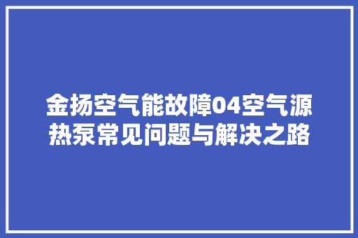金扬空气能故障04空气源热泵常见问题与解决之路