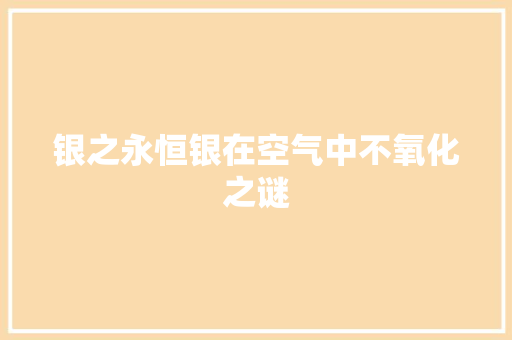 银之永恒银在空气中不氧化之谜 家电维修
