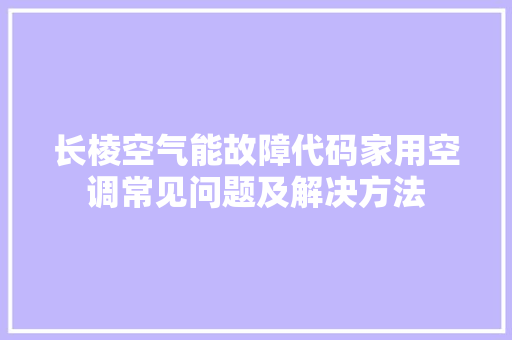 长棱空气能故障代码家用空调常见问题及解决方法