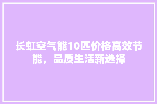 长虹空气能10匹价格高效节能，品质生活新选择