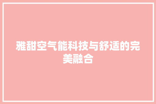 雅甜空气能科技与舒适的完美融合 家电维修