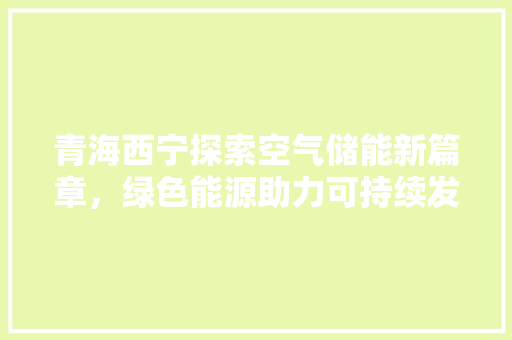 青海西宁探索空气储能新篇章，绿色能源助力可持续发展 厨房维修