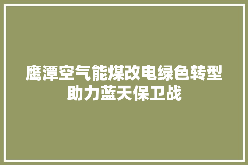 鹰潭空气能煤改电绿色转型助力蓝天保卫战