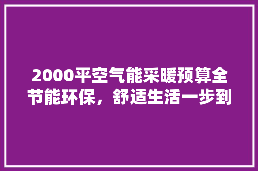 2000平空气能采暖预算全节能环保，舒适生活一步到位