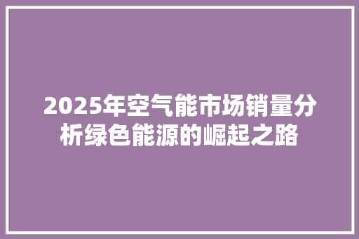 2025年空气能市场销量分析绿色能源的崛起之路