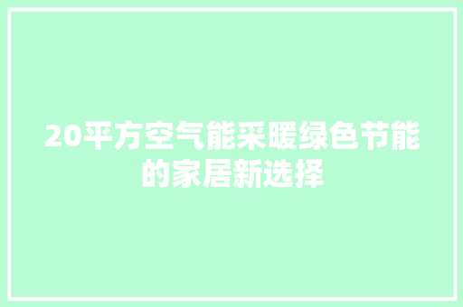 20平方空气能采暖绿色节能的家居新选择