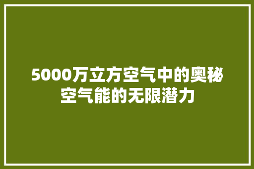 5000万立方空气中的奥秘空气能的无限潜力