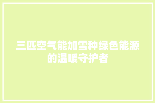 三匹空气能加雪种绿色能源的温暖守护者