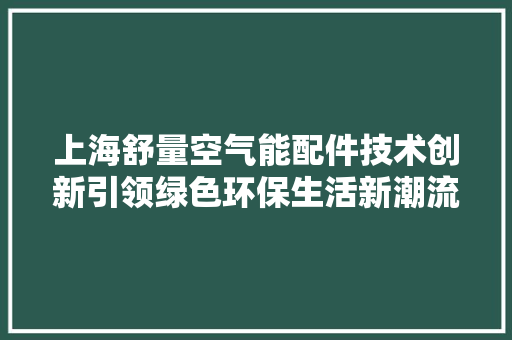 上海舒量空气能配件技术创新引领绿色环保生活新潮流 家电维修