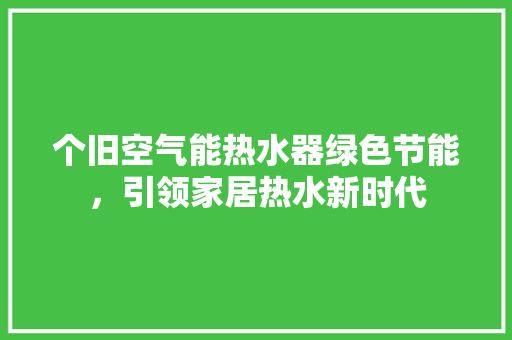 个旧空气能热水器绿色节能，引领家居热水新时代