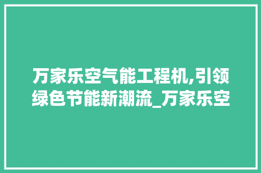 万家乐空气能工程机,引领绿色节能新潮流_万家乐空气能工程机 万家乐空气能工程机,引领绿色节能新潮流_万家乐空气能工程机 汽车维修