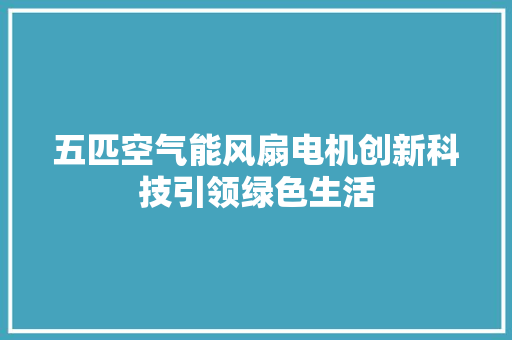 五匹空气能风扇电机创新科技引领绿色生活