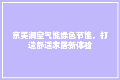 京美润空气能绿色节能，打造舒适家居新体验