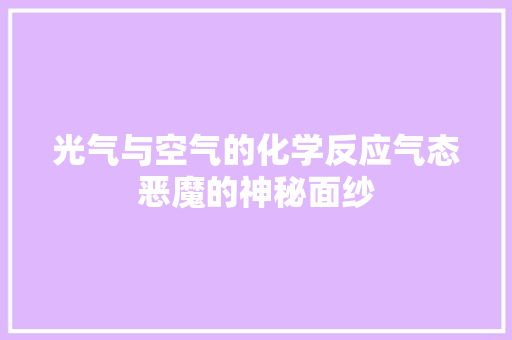 光气与空气的化学反应气态恶魔的神秘面纱 汽车维修