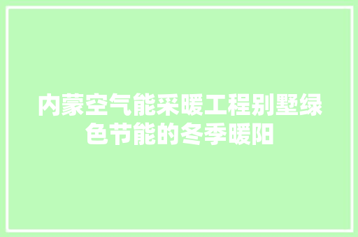 内蒙空气能采暖工程别墅绿色节能的冬季暖阳 厨房维修