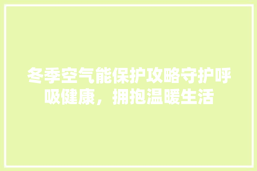 冬季空气能保护攻略守护呼吸健康，拥抱温暖生活 家电维修