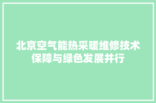 北京空气能热采暖维修技术保障与绿色发展并行 墙体维修