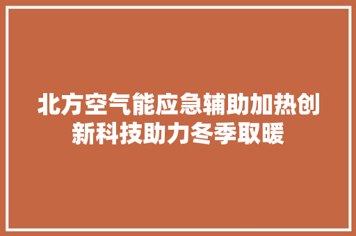 北方空气能应急辅助加热创新科技助力冬季取暖 综合便民