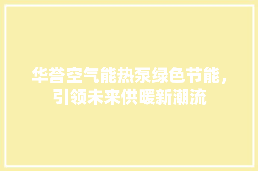 华誉空气能热泵绿色节能，引领未来供暖新潮流