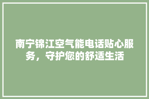 南宁锦江空气能电话贴心服务，守护您的舒适生活