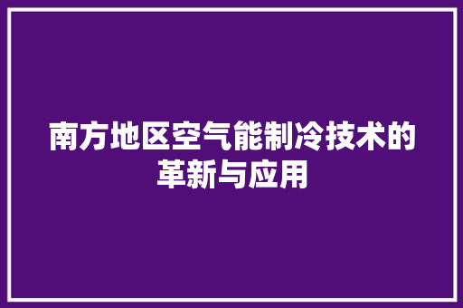 南方地区空气能制冷技术的革新与应用