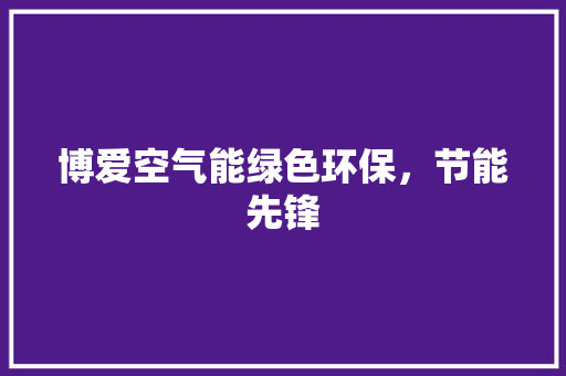 博爱空气能绿色环保，节能先锋