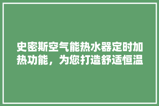 史密斯空气能热水器定时加热功能，为您打造舒适恒温的沐浴体验
