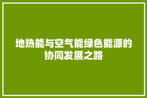 地热能与空气能绿色能源的协同发展之路 家电维修