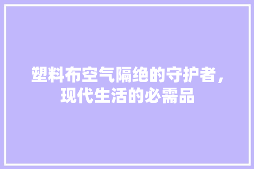 塑料布空气隔绝的守护者，现代生活的必需品 墙体维修