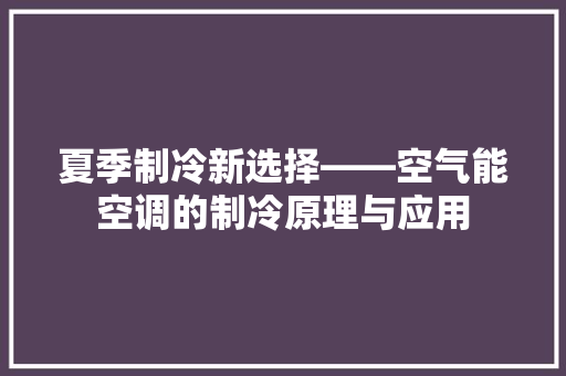夏季制冷新选择——空气能空调的制冷原理与应用 家电维修