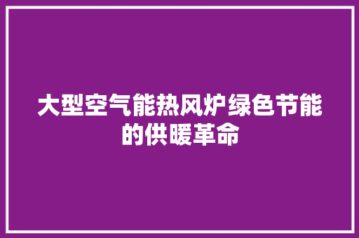 大型空气能热风炉绿色节能的供暖革命 综合便民