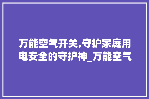 万能空气开关,守护家庭用电安全的守护神_万能空气开关 万能空气开关,守护家庭用电安全的守护神_万能空气开关 家电维修