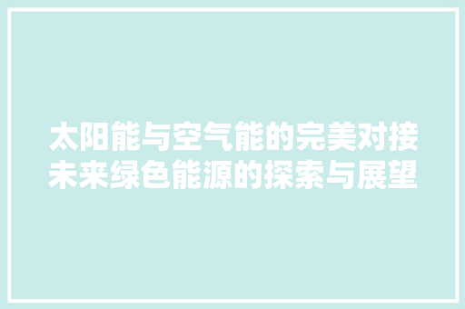 太阳能与空气能的完美对接未来绿色能源的探索与展望 厨房维修